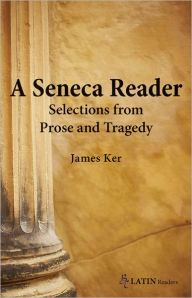 Title: A Seneca Reader: Selections from Prose and Tragedy, Author: James Kerr