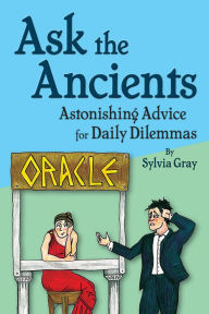 Title: Ask the Ancients: Astonishing Advice for Daily Dilemmas, Author: Sylvia Gray