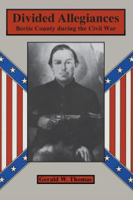 Title: Divided Allegiances: Bertie County during the Civil War, Author: Gerald W. Thomas