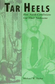 Title: Tar Heels: How North Carolinians Got Their Nickname, Author: Michael W. Taylor