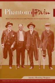 Title: Phantom Pain: North Carolina's Artificial-Limbs Program for Confederate Veterans, Author: Ansley Herring Wegner