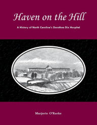 Title: Haven on the Hill: The History of North Carolina's Dorothea Dix Hospital, Author: Marjorie O'Rorke