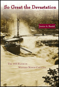 Title: So Great the Devastation: The 1916 Flood in Western North Carolina, Author: Jessica A. Bandel