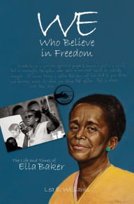 Title: We Who Believe in Freedom: The Life and Times of Ella Baker, Author: Lea E. Williams