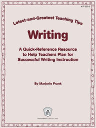 Title: Latest-and-Greatest Teaching Tips: Writing: A Quick-Reference Resource to Help Teachers Plan for Successful Writing Instruction, Author: Jill Norris