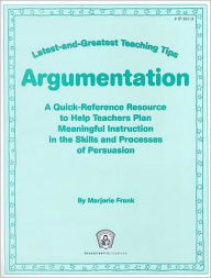 Title: Latest-and-Greatest Teaching Tips: Argumentation: A Quick-Reference Resource to Help Teachers Plan Meaningful Instruction in the Skills and Processes of Persuasion, Author: Jill Norris