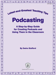 Title: Podcasting: A Step-By-Step Guide for Creating Podcasts and Using Them in the Classroom, Author: Jill Norris