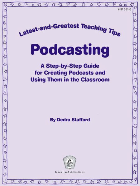 Podcasting: A Step-By-Step Guide for Creating Podcasts and Using Them in the Classroom