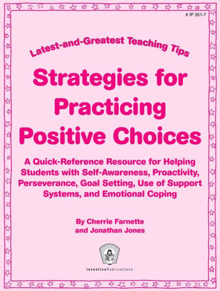 Latest-and-Greatest Teaching Tips: Strategies for Practicing Positive Choices: A Quick-Reference Resource for Helping Students with Self-Awareness, Proactivity, Perseverance, Goal Setting, Use of Support Systems, and Emotional Coping