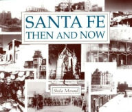 Title: Santa Fe Then and Now: Historic Sites in the Famous New Mexico City, Author: Sheila Morand