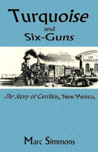 Title: Turquoise and Six-Guns: The Story of Cerrillos, New Mexico, Author: Marc Simmons