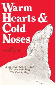 Title: Warm Hearts & Cold Noses: A Common Sense Guide To Understanding The Family Dog / Edition 1, Author: Ernie Smith