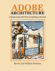 Title: Adobe Architecture: A Simple Guide with Plans for Building with Earth, Author: Myrtle Stedman