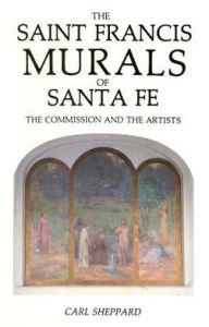 Title: The Saint Francis Murals of Santa Fe: The Commission and the Artists, Author: Carl Sheppard