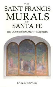 Title: The Saint Francis Murals of Santa Fe: How They Were Created, Author: Carl Sheppard