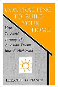 Title: Contracting to Build Your Home: How to Avoid Turning the American Dream Into a Nightmare, Author: Herschel G Nance