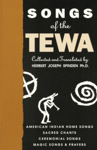 Title: Songs of the Tewa: American Indian Home Songs, Sacred Chants, Ceremonial Songs, Magic Songs & Prayers, Author: Herbert Joseph Spinden