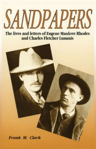 Title: Sandpapers: The Lives and Letters of Eugene Manlove Rhodes and Charles Fletcher Lummis / Edition 1, Author: Frank M Clark