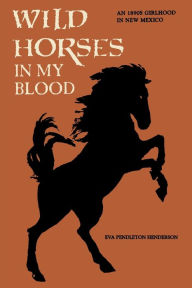 Title: Wild Horses in My Blood, Author: Eva Pendleton Henderson