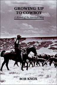 Title: Growing Up to Cowboy: A Memoir of the American West, Author: Bob Knox