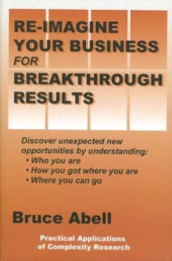 Title: Re-Imagine Your Business for Breakthrough Results / Edition 1, Author: Bruce Abell