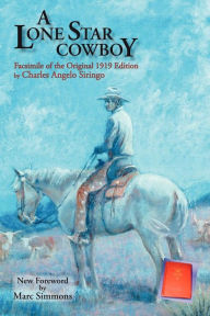 Title: A Lone Star Cowboy: Facsimile of the original 1919 edition, Author: Charles Angelo Siringo