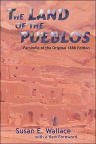 Title: The Land of the Pueblos: Facsimile of the Original 1888 Edition, Author: Susan E Wallace