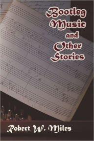 Title: Bootleg Music And Other Stories, Author: Robert W. Miles