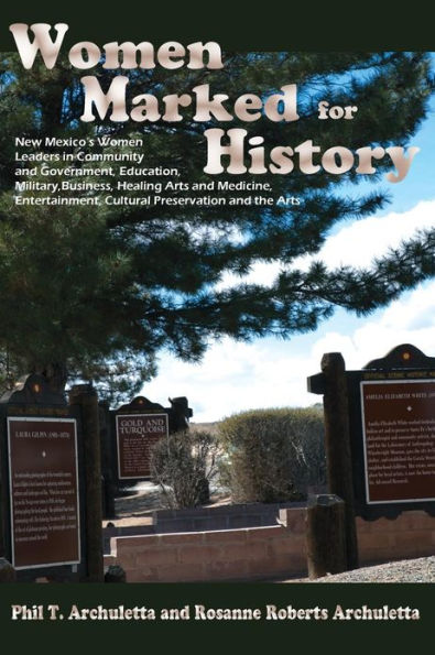 Women Marked for History: New Mexico's Leaders Community and Government, Education, Military, Business, Healing Arts Medicine, Entertainment, Cultural Preservation the