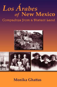Title: Los Arabes of New Mexico: Compadres from a Distant Land, Author: Monika White Ghattas