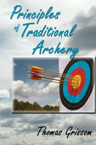 Title: Principles of Traditional Archery, Author: Thomas Grissom