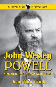 Title: John Wesley Powell: Soldier Explorer Scientist (Now You Know Bio Series), Author: Jean Thor Cook