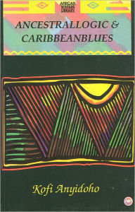 Title: Ancestral Logic and Caribbean Blues, Author: Kofi Anyidoho