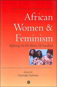 Title: African Women and Feminism: Reflecting on the Politics of Sisterhood, Author: Oyeronke Oyewumi