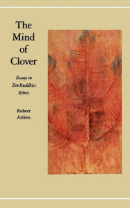 Title: The Mind of Clover: Essays in Zen Buddhist Ethics, Author: Robert Aitken