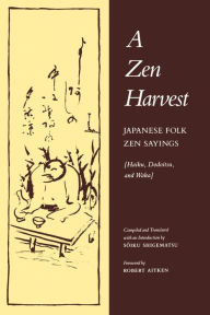 Title: A Zen Harvest: Japanese Folk Zen Sayings (Haiku, Dodoitsu, and Waka), Author: Soiku Shigematsu