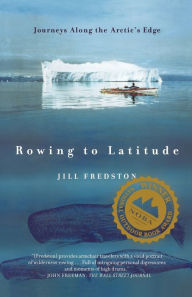 Title: Rowing to Latitude: Journeys Along the Arctic's Edge, Author: Jill Fredston