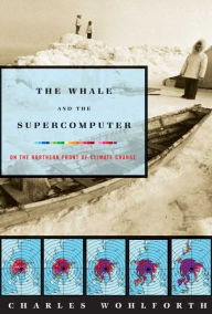 Title: The Whale and the Supercomputer: On the Northern Front of Climate Change, Author: Charles Wohlforth