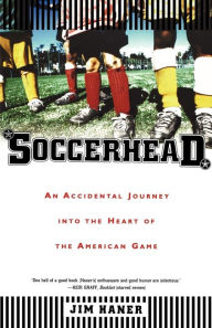 Title: Soccerhead: An Accidental Journey into the Heart of the American Game, Author: Jim Haner