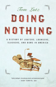 Title: Doing Nothing: A History of Loafers, Loungers, Slackers, and Bums in America, Author: Tom Lutz