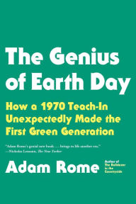 Title: The Genius of Earth Day: How a 1970 Teach-In Unexpectedly Made the First Green Generation, Author: Adam Rome
