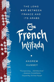 Title: The French Intifada: The Long War Between France and Its Arabs, Author: Andrew Hussey