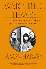 Title: Watching Them Be: Star Presence on the Screen from Garbo to Balthazar, Author: James Harvey