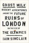 Alternative view 1 of Ghost Milk: Recent Adventures Among the Future Ruins of London on the Eve of the Olympics