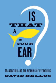 Title: Is That a Fish in Your Ear?: Translation and the Meaning of Everything, Author: David Bellos