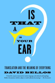 Title: Is That a Fish in Your Ear?: Translation and the Meaning of Everything, Author: David Bellos