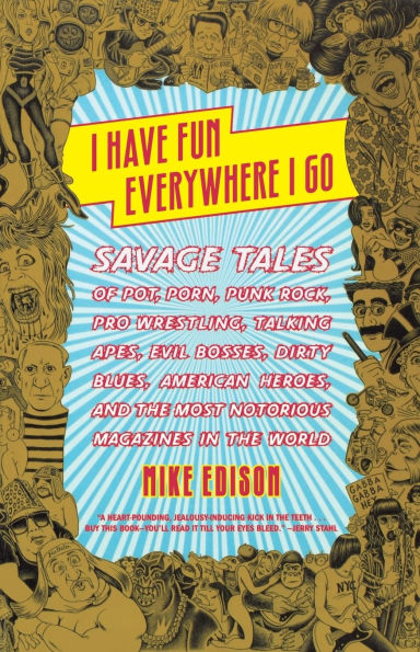 I Have Fun Everywhere Go: Savage Tales of Pot, Porn, Punk Rock, Pro Wrestling, Talking Apes, Evil Bosses, Dirty Blues, American Heroes, and the Most Notorious Magazines World