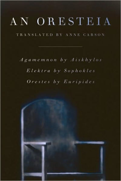An Oresteia: Agamemnon by Aiskhylos; Elektra Sophokles; Orestes Euripides