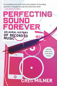 Title: Perfecting Sound Forever: An Aural History of Recorded Music, Author: Greg Milner