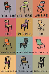 Title: The Chairs Are Where the People Go: How to Live, Work, and Play in the City, Author: Misha Glouberman